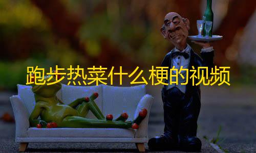 暗区突围资透视(免费)跑步热菜什么梗的视频